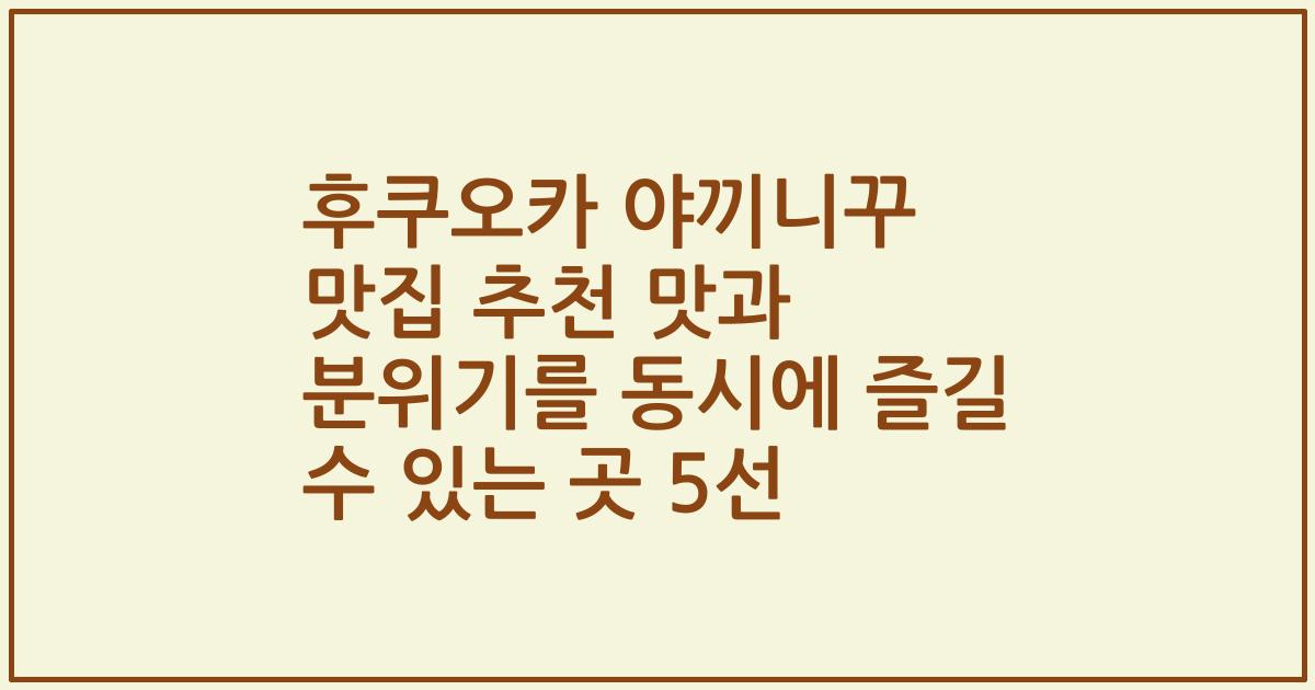 후쿠오카 야끼니꾸 맛집 추천 맛과 분위기를 동시에 즐길 수 있는 곳 5선