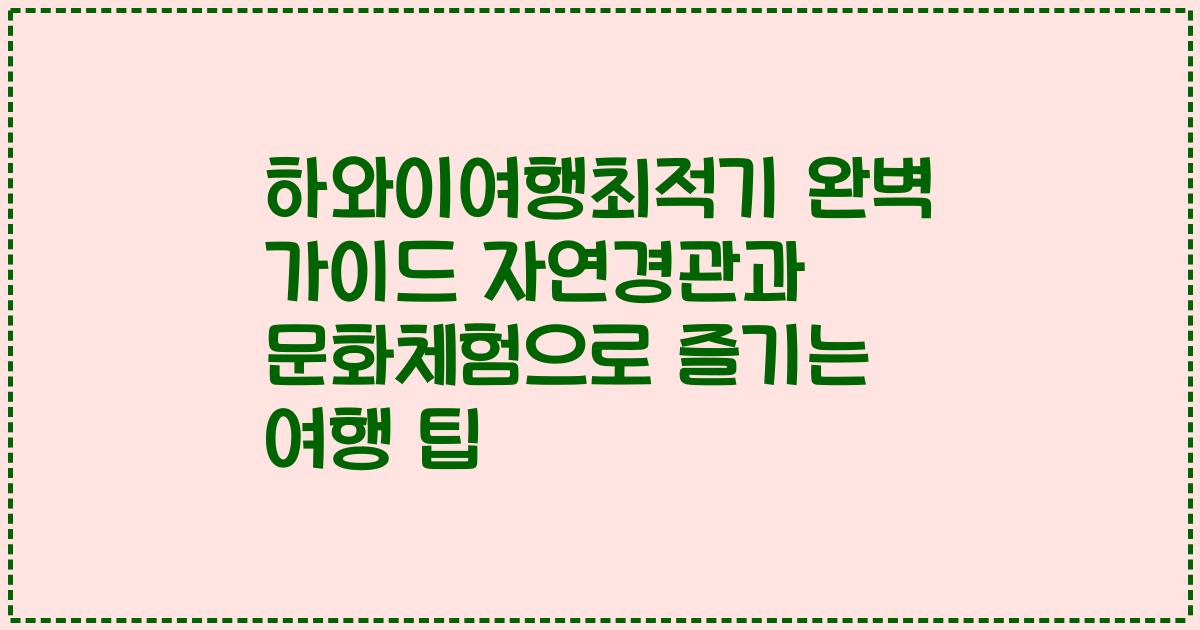 하와이여행최적기 완벽 가이드 자연경관과 문화체험으로 즐기는 여행 팁