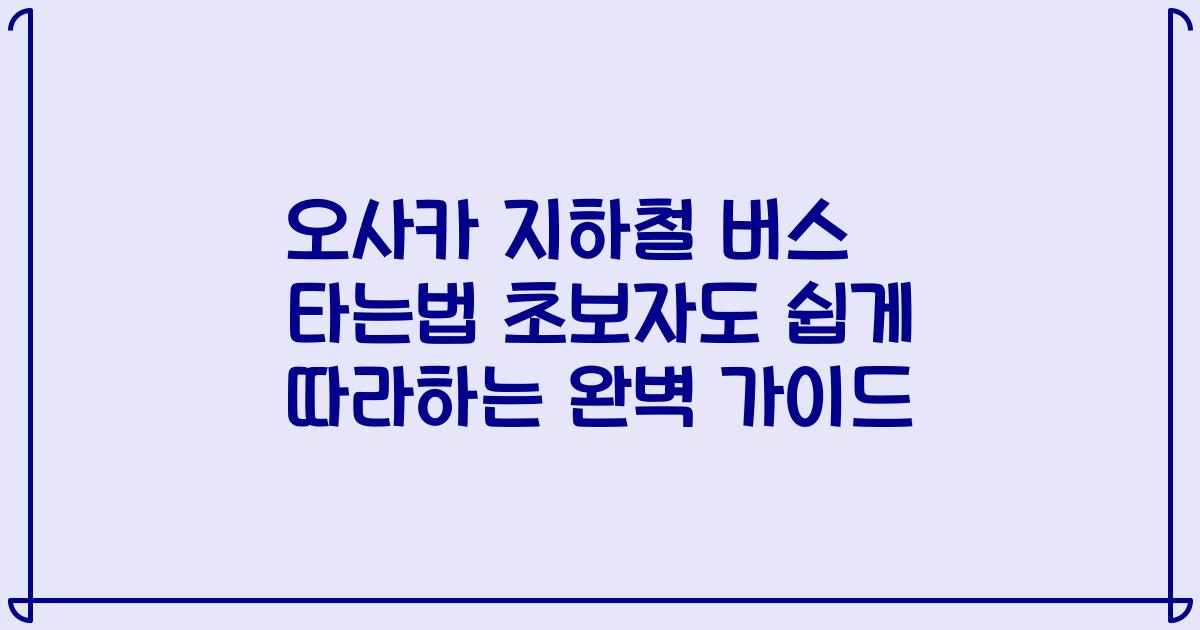 오사카 지하철 버스 타는법 초보자도 쉽게 따라하는 완벽 가이드