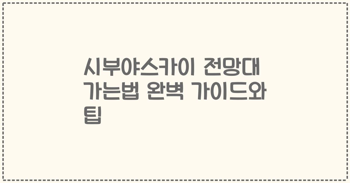 시부야스카이 전망대 가는법 완벽 가이드와 팁