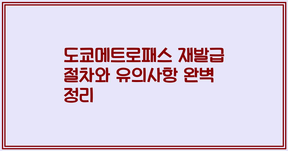 도쿄메트로패스 재발급 절차와 유의사항 완벽 정리