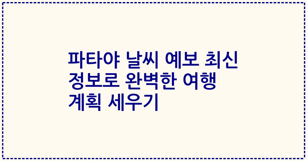 파타야 날씨 예보 최신 정보로 완벽한 여행 계획 세우기