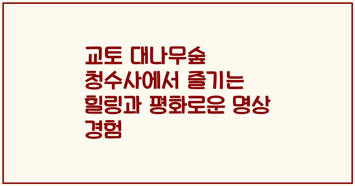 교토 대나무숲 청수사에서 즐기는 힐링과 평화로운 명상 경험